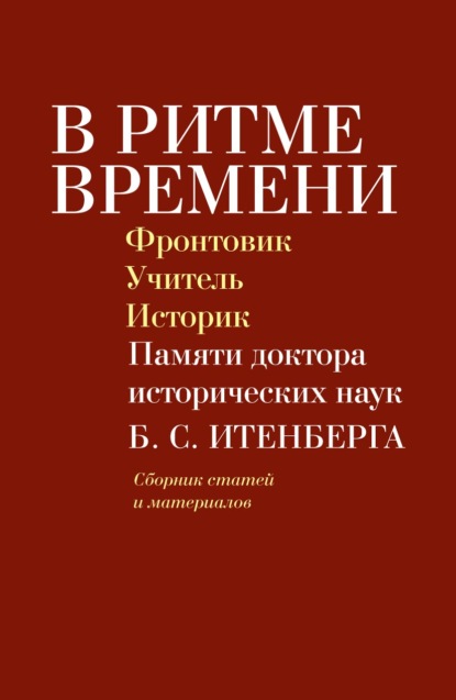 В ритме времени. Фронтовик. Учитель. Историк. Памяти доктора исторических наук Б. С. Итенберга - Коллектив авторов