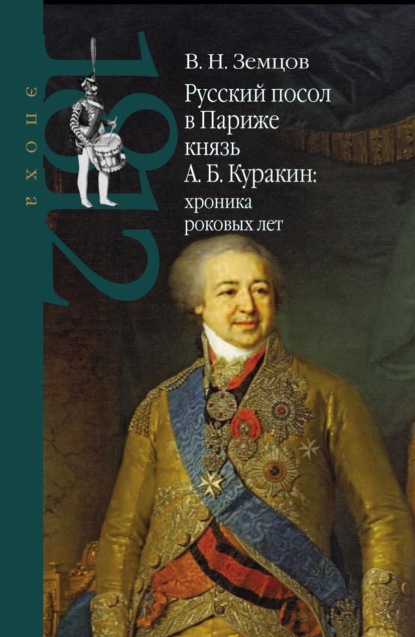 Русский посол в Париже князь А. Б. Куракин: хроника роковых лет - Владимир Земцов