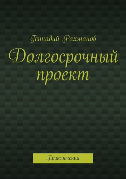 Долгосрочный проект. Приключения - Геннадий Рахманов