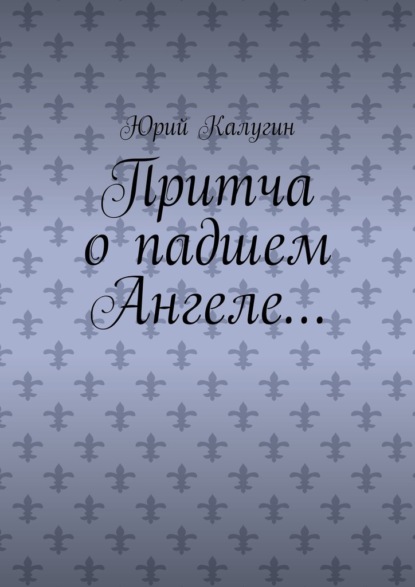 Притча о падшем Ангеле… Люби жизнь, люби себя, люби ближнего. - Юрий Калугин