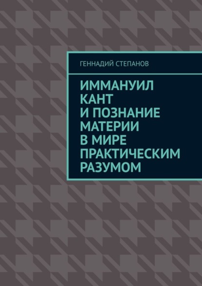 Иммануил Кант и познание материи в Мире практическим разумом — Геннадий Степанов