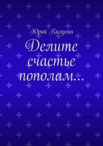 Делите счастье пополам… - Юрий Калугин