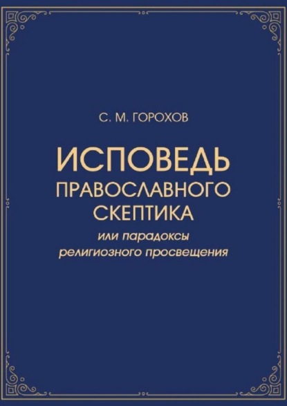 Исповедь православного скептика, или Парадоксы религиозного просвещения — Сергей Михайлович Горохов