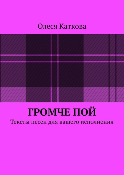 Громче пой. Тексты песен для вашего исполнения — Олеся Владимировна Каткова