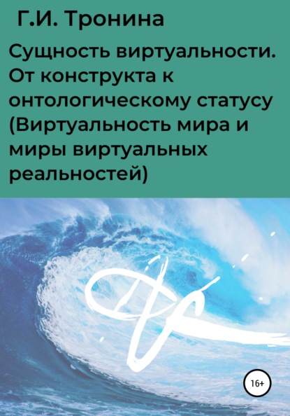 Сущность виртуальности. От конструкта к онтологическому статусу (Виртуальность мира и миры виртуальных реальностей) - Г.И. Тронина