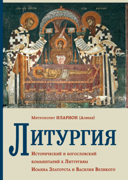 Литургия. Исторический и богословский комментарий к Литургиям Иоанна Златоуста и Василия Великого — митрополит Иларион (Алфеев)