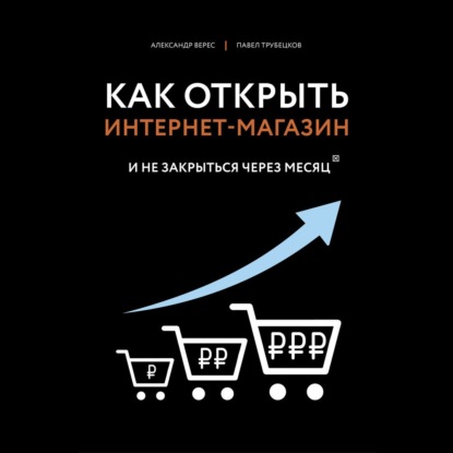 Как открыть интернет-магазин. И не закрыться через месяц - Александр Верес