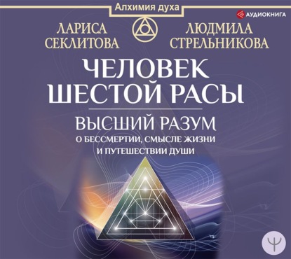 Человек шестой расы. Высший разум о бессмертии, смысле жизни и путешествии души - Людмила Стрельникова