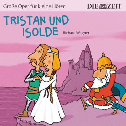 Die ZEIT-Edition Gro?e Oper f?r kleine H?rer, Tristan und Isolde - Рихард Вагнер