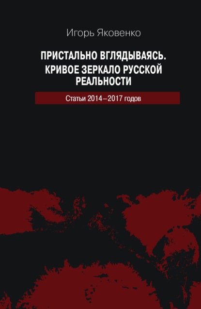 Пристально вглядываясь. Кривое зеркало русской реальности. Статьи 2014-2017 годов - Игорь Яковенко