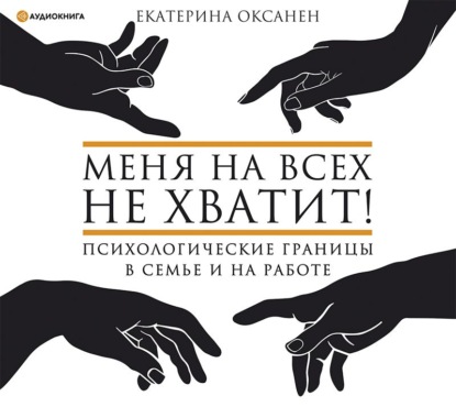 Меня на всех не хватит! Психологические границы в семье и на работе - Екатерина Оксанен