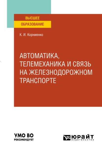 Автоматика, телемеханика и связь на железнодорожном транспорте. Учебное пособие для вузов - Константин Ильич Корниенко