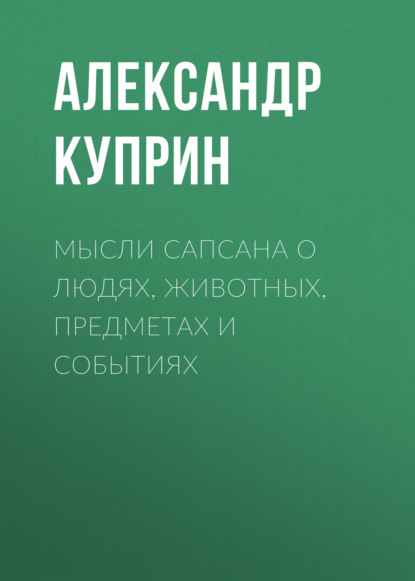 Мысли Сапсана о людях, животных, предметах и событиях - Александр Куприн