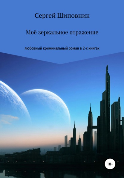 Мое зеркальное отражение. Любовный криминальный роман в 2-х книгах — Сергей Шиповник