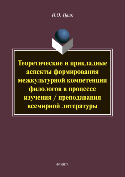 Теоретические и прикладные аспекты формирования межкультурной компетенции филологов в процессе изучения / преподавания всемирной литературы — И. О. Цвик