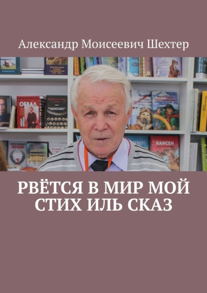 Рвётся в мир мой стих иль сказ - Александр Моисеевич Шехтер