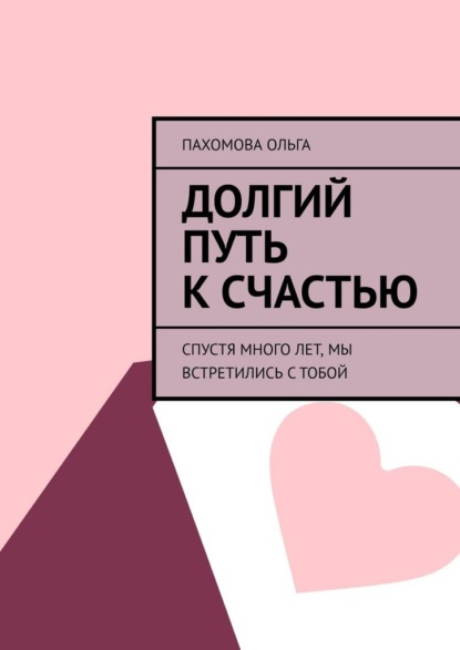 Долгий путь к счастью. Спустя много лет, мы встретились с тобой - Ольга Пахомова