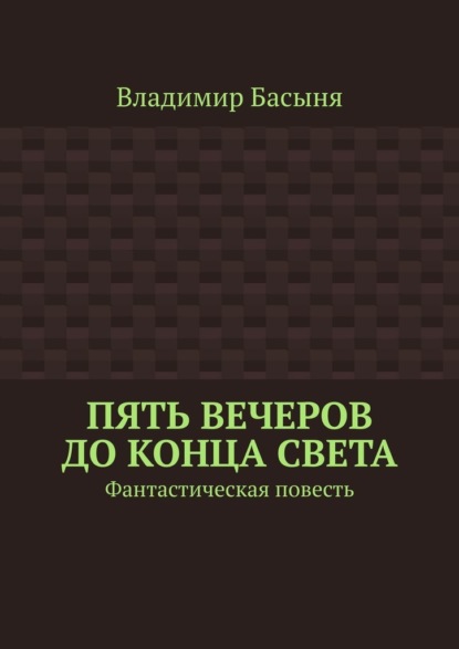 Пять вечеров до конца света. Фантастическая повесть — Владимир Басыня