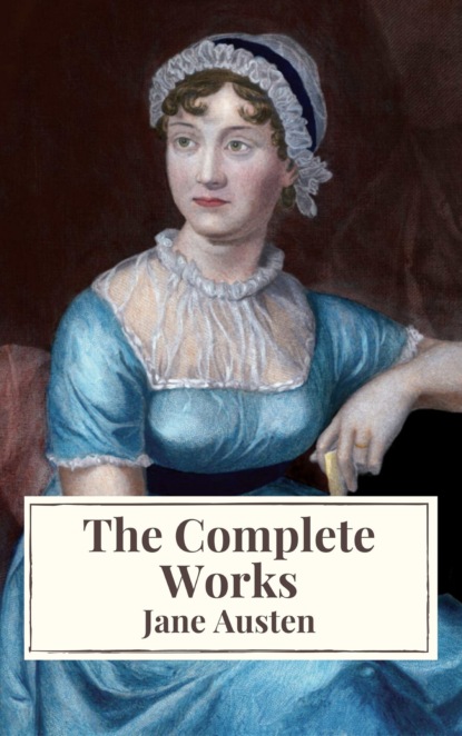 The Complete Works of Jane Austen: Sense and Sensibility, Pride and Prejudice, Mansfield Park, Emma, Northanger Abbey, Persuasion, Lady ... Sandition, and the Complete Juvenilia — Джейн Остин