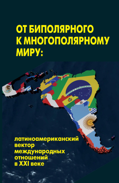 От биполярного к многополярному миру: латиноамериканский вектор международных отношений в XXI веке - Коллектив авторов