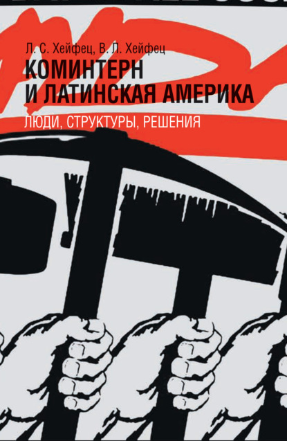 Коминтерн и Латинская Америка: люди, структуры, решения - В. Л. Хейфец