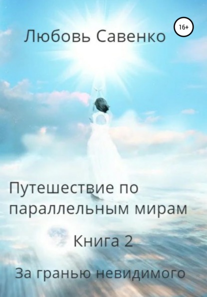 Путешествие по параллельным мирам. Книга 2. За гранью невидимого - Любовь Савенко