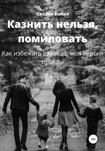 Казнить нельзя, помиловать. Как избежать развода, моя версия правды - Оксана Бойко