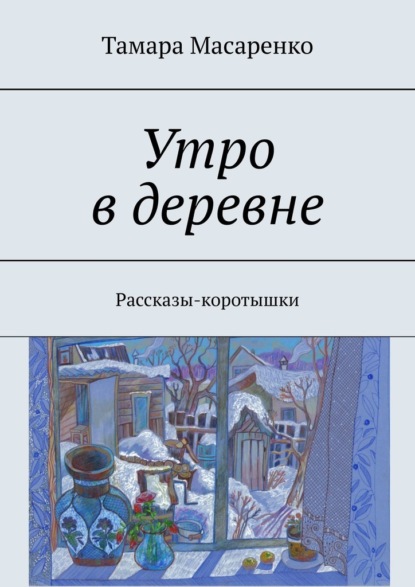 Утро в деревне. Рассказы-коротышки - Тамара Масаренко