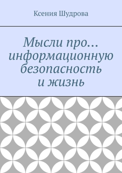 Мысли про… информационную безопасность и жизнь - Ксения Шудрова