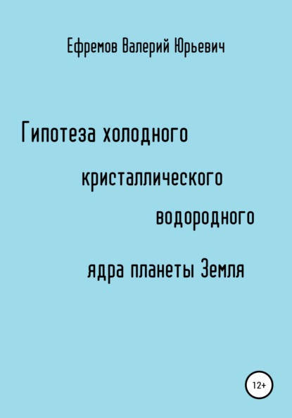 Гипотеза холодного, кристаллического, водородного ядра планеты Земля - Валерий Юрьевич Ефремов