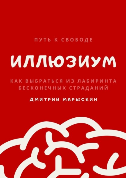 ИллюзиУм. Как выбраться из лабиринта бесконечных страданий — Дмитрий Марыскин