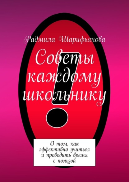 Советы каждому школьнику. О том, как эффективно учиться и проводить время с пользой - Радмила Шарифьянова