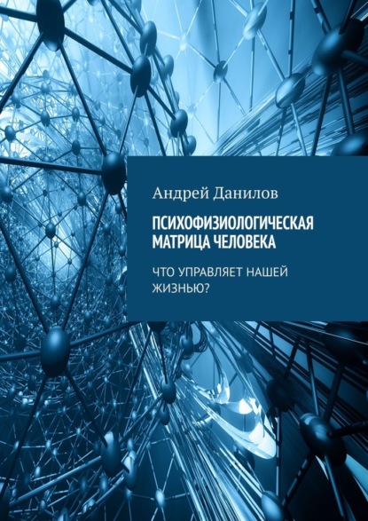 Психофизиологическая матрица человека. Что управляет нашей жизнью? — Андрей Данилов