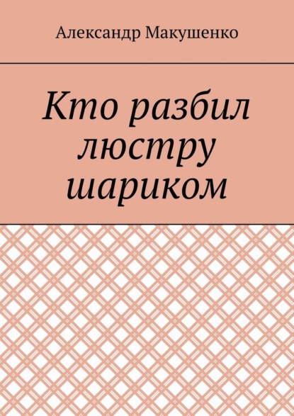 Кто разбил люстру шариком — Александр Макушенко