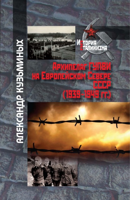 Архипелаг ГУПВИ на Европейском Севере СССР (1939–1949 гг.) - Александр Кузьминых