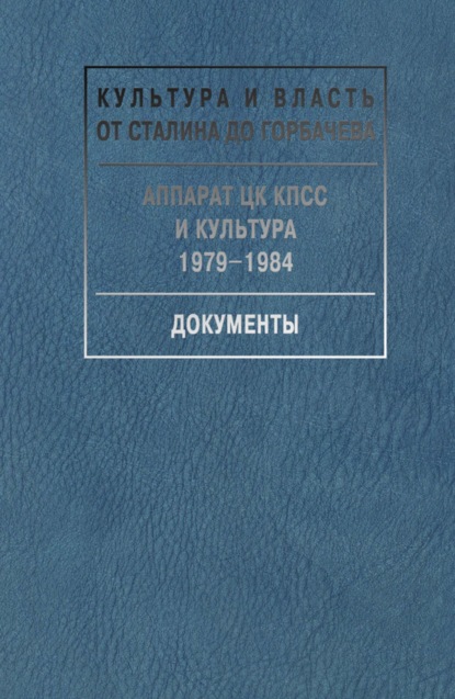 Аппарат ЦК КПСС и культура. 1979-1984. Документы - Сборник