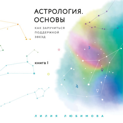 Астрология. Основы. Как заручиться поддержкой звезд. Книга 1 - Лилия Любимова