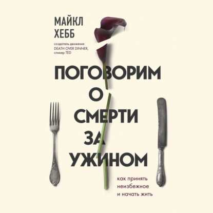 Поговорим о смерти за ужином. Как принять неизбежное и начать жить — Майкл Хебб