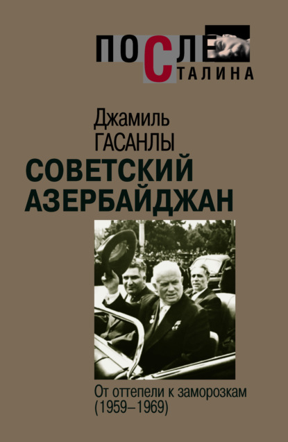 Советский Азербайджан: От оттепели к заморозкам - Джамиль Гасанлы