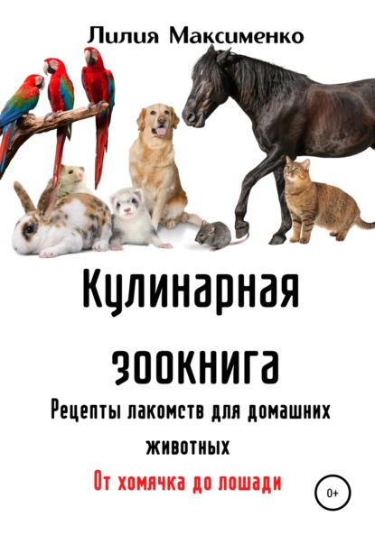 Кулинарная зоокнига. Рецепты лакомств для домашних животных. От хомячка до лошади - Лилия Максименко