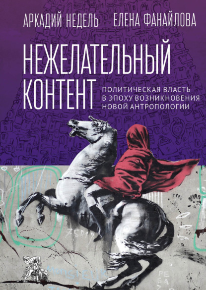 Нежелательный контент. Политическая власть в эпоху возникновения новой антропологии - Елена Николаевна Фанайлова