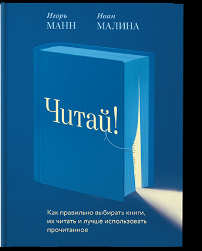 Читай! Как правильно выбирать книги, читать их и лучше использовать прочитанное - Игорь Манн