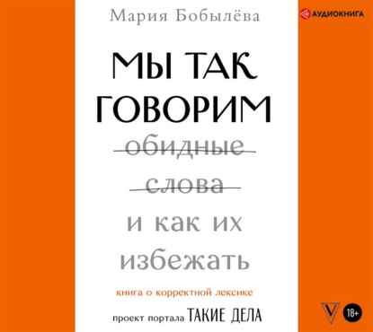 Мы так говорим. Обидные слова и как их избежать - Мария Бобылёва