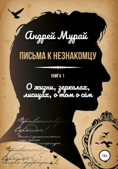 Письма к незнакомцу. Книга 1. О жизни, зеркалах, лисицах, о том о сем - Андрей Алексеевич Мурай