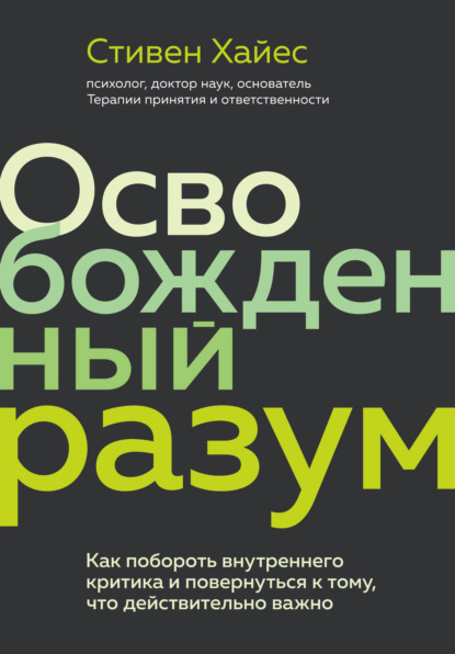 Освобожденный разум. Как побороть внутреннего критика и повернуться к тому, что действительно важно - Стивен Хайес