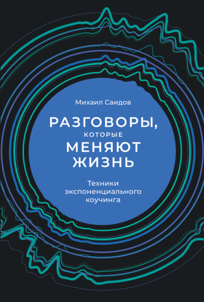 Разговоры, которые меняют жизнь. Техники экспоненциального коучинга - Михаил Саидов