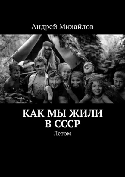 Как мы жили в СССР. Летом - Андрей Михайлов