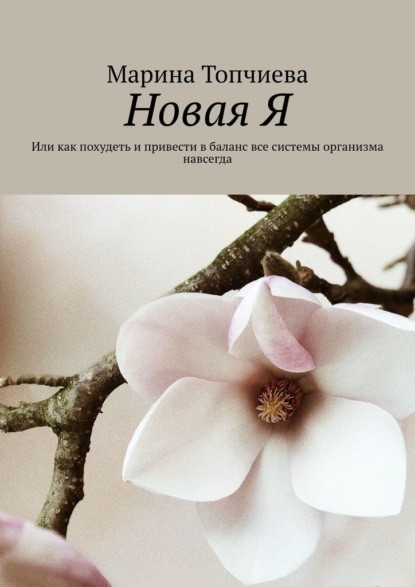 Новая Я. Или как похудеть и привести в баланс все системы организма навсегда — Марина Топчиева