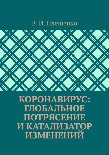 КОРОНАВИРУС: ГЛОБАЛЬНОЕ ПОТРЯСЕНИЕ И КАТАЛИЗАТОР ИЗМЕНЕНИЙ - В. И. Плещенко