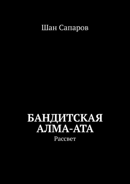 Бандитская Алма-Ата. Рассвет - Шан Сапаров